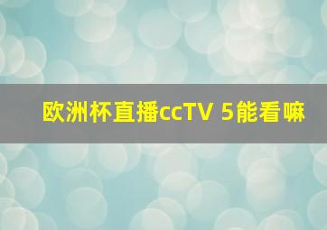 欧洲杯直播ccTV 5能看嘛